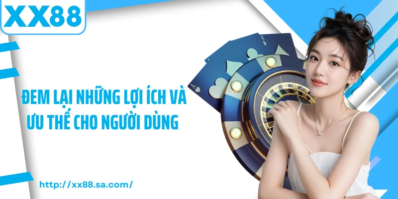 Đem lại những lợi ích và ưu thế cho người dùng 